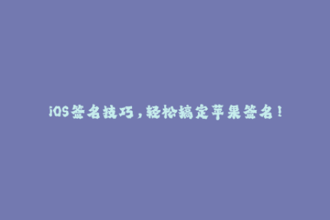 iOS签名技巧，轻松搞定苹果签名！