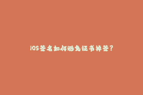 iOS签名如何避免证书掉签？