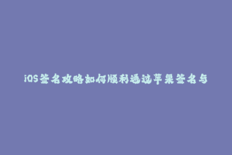 iOS签名攻略如何顺利通过苹果签名与企业签名？