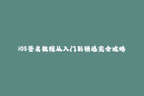 iOS签名教程从入门到精通完全攻略