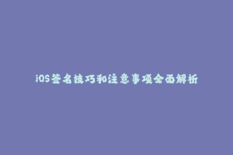 iOS签名技巧和注意事项全面解析