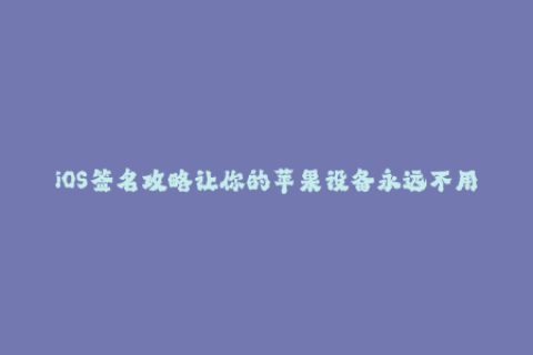 iOS签名攻略让你的苹果设备永远不用担心信任问题！