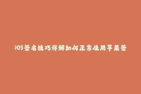 iOS签名技巧详解如何正常使用苹果签名服务