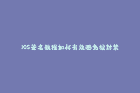 iOS签名教程如何有效避免被封禁