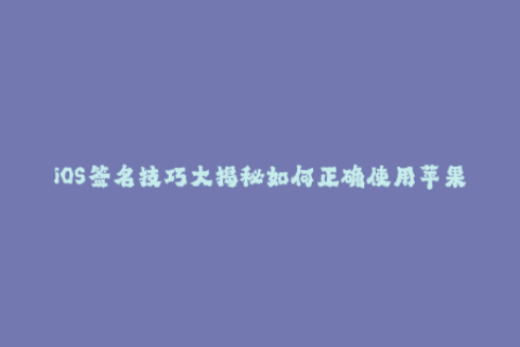 iOS签名技巧大揭秘如何正确使用苹果签名？