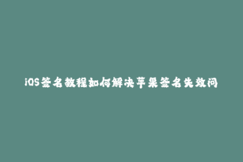 iOS签名教程如何解决苹果签名失效问题