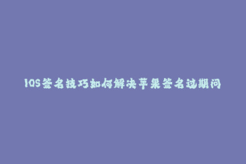 IOS签名技巧如何解决苹果签名过期问题