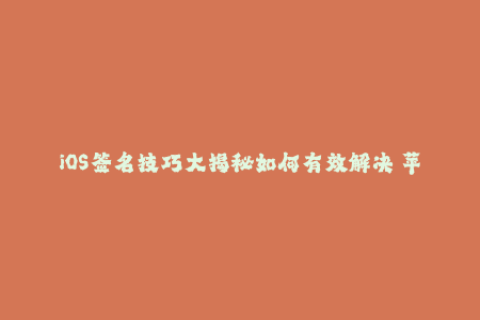 iOS签名技巧大揭秘如何有效解决 苹果签名问题