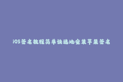 iOS签名教程简单快速地安装苹果签名