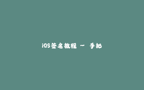 iOS签名教程 - 手把手教你如何在苹果设备上成功安装应用