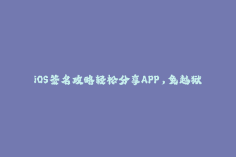 iOS签名攻略轻松分享APP，免越狱安装！