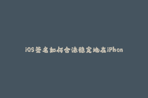 iOS签名如何合法稳定地在iPhone上安装第三方应用？