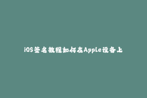 iOS签名教程如何在Apple设备上安装未经App Store审核的应用程序？