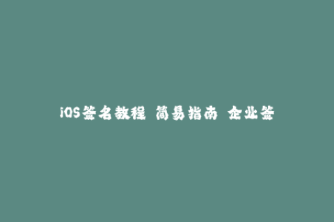 iOS签名教程  简易指南  企业签名资讯