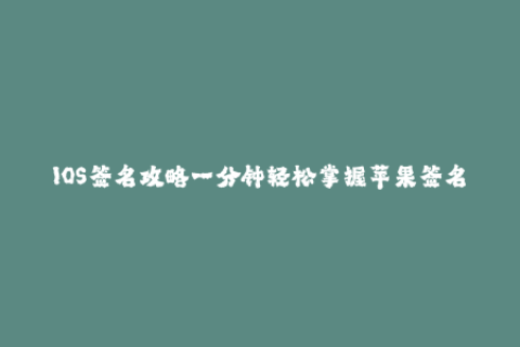 IOS签名攻略一分钟轻松掌握苹果签名技巧