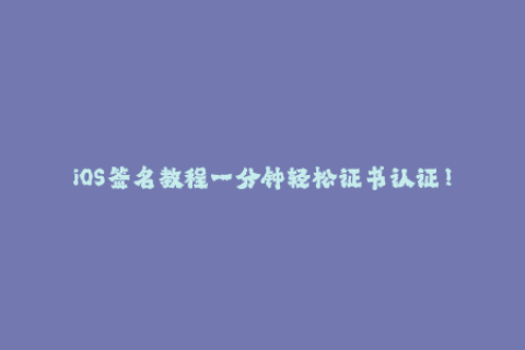 iOS签名教程一分钟轻松证书认证！