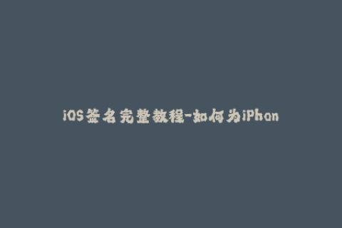 iOS签名完整教程-如何为iPhoneiOS签名应用程序