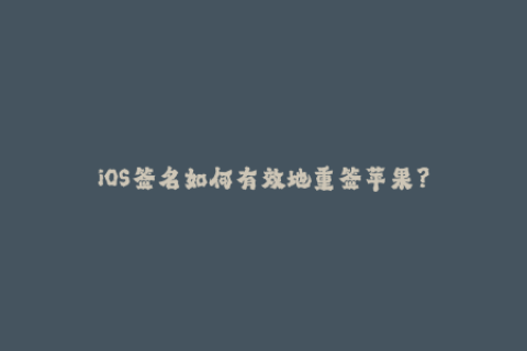 iOS签名如何有效地重签苹果？