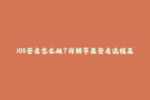 iOS签名怎么做？详解苹果签名流程及注意事项