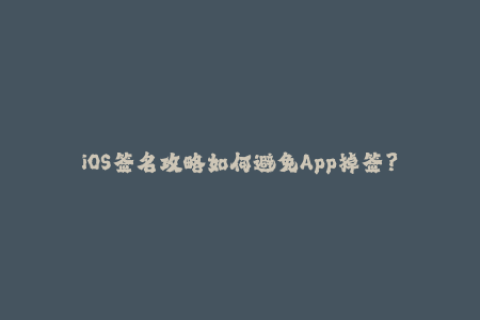 iOS签名攻略如何避免App掉签？