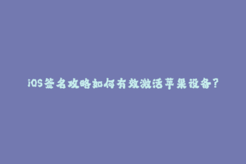 iOS签名攻略如何有效激活苹果设备？