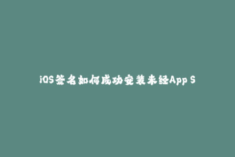 iOS签名如何成功安装未经App Store认证的应用程序？