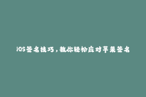 iOS签名技巧，教你轻松应对苹果签名问题