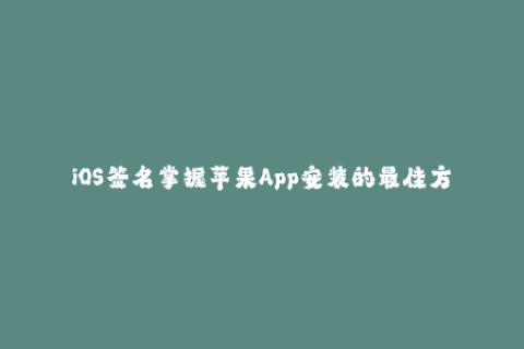 iOS签名掌握苹果App安装的最佳方法