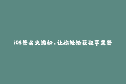 iOS签名大揭秘，让你轻松获取苹果签名！