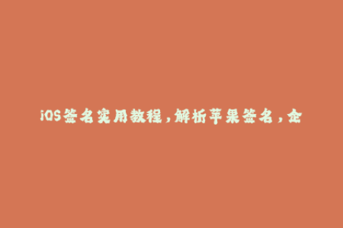 iOS签名实用教程，解析苹果签名，企业签名详解