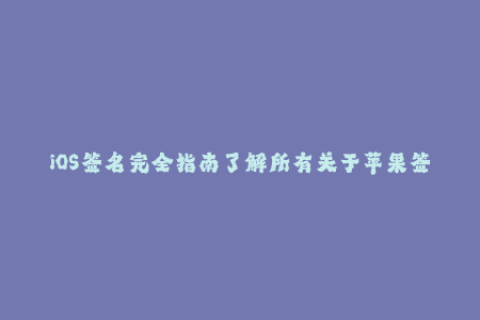 iOS签名完全指南了解所有关于苹果签名的信息