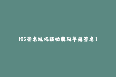 iOS签名技巧轻松获取苹果签名！