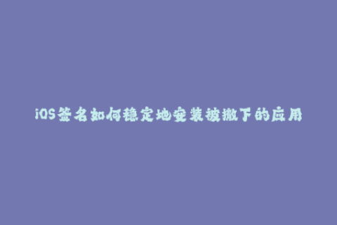 iOS签名如何稳定地安装被撤下的应用？