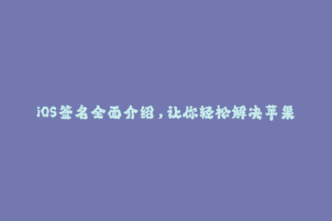 iOS签名全面介绍，让你轻松解决苹果签名问题