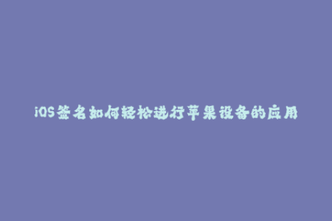 iOS签名如何轻松进行苹果设备的应用安装？