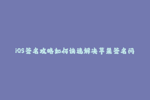 iOS签名攻略如何快速解决苹果签名问题