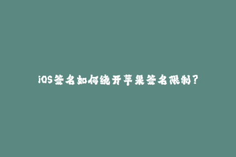 iOS签名如何绕开苹果签名限制？