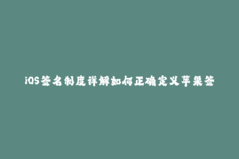 iOS签名制度详解如何正确定义苹果签名？