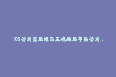 iOS签名实用指南正确使用苹果签名，顺畅畅享App体验