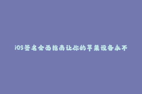 iOS签名全面指南让你的苹果设备永不闪退