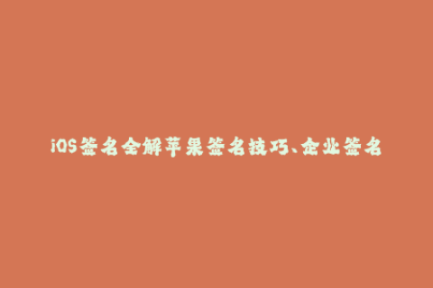 iOS签名全解苹果签名技巧、企业签名详解