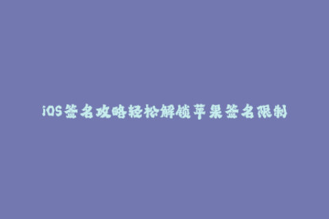 iOS签名攻略轻松解锁苹果签名限制