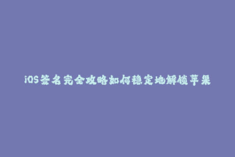 iOS签名完全攻略如何稳定地解锁苹果设备？