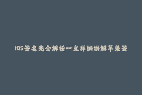 iOS签名完全解析一文详细讲解苹果签名的背后原理