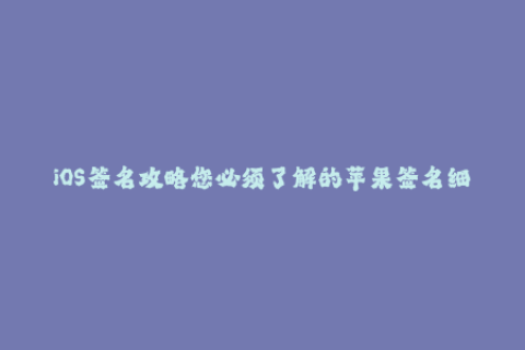 iOS签名攻略您必须了解的苹果签名细节解析