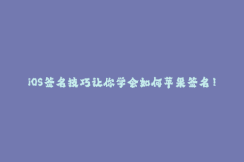 iOS签名技巧让你学会如何苹果签名！