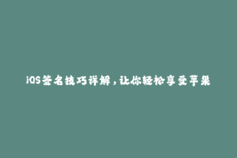 iOS签名技巧详解，让你轻松享受苹果签名服务