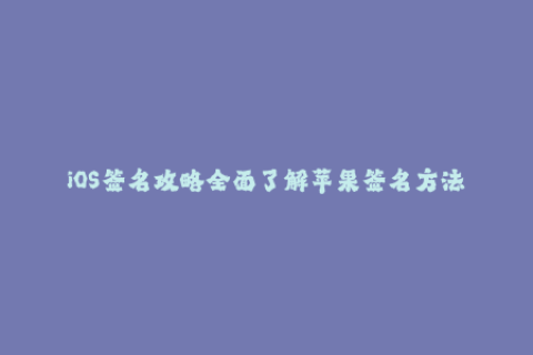 iOS签名攻略全面了解苹果签名方法