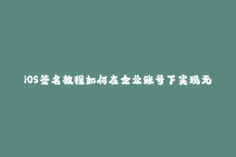 iOS签名教程如何在企业账号下实现无线分发