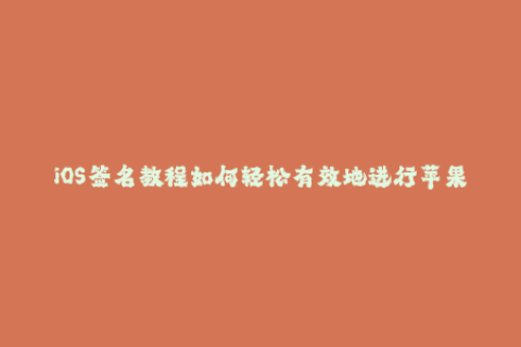 iOS签名教程如何轻松有效地进行苹果签名？